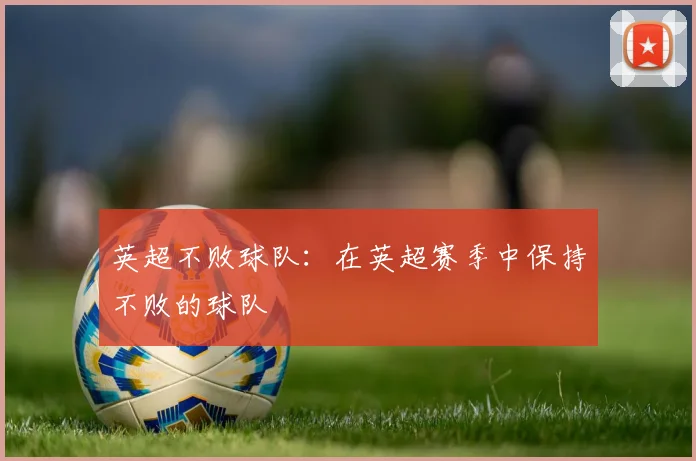 英超不败球队：在英超赛季中保持不败的球队