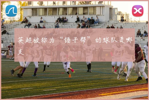 英超被称为“锤子帮”的球队是哪支