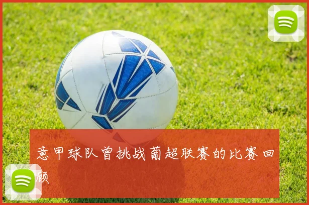 意甲球队曾挑战葡超联赛的比赛回顾