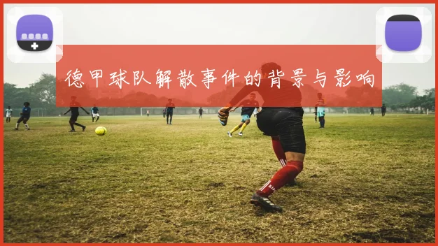 德甲球队解散事件的背景与影响