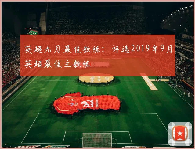 英超九月最佳教练：评选2019年9月英超最佳主教练