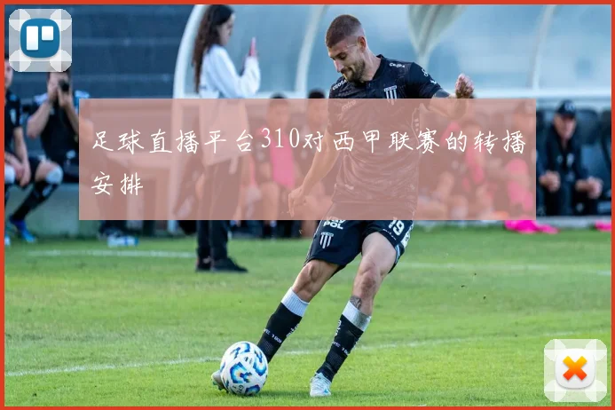 足球直播平台310对西甲联赛的转播安排