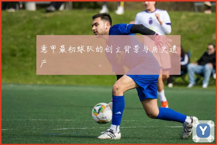 意甲最初球队的创立背景与历史遗产